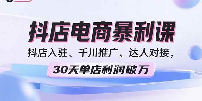 （15954期）2025抖店电商暴利课，抖店入驻、千川推广、达人对接，30天单店利润破万|学课链网创
