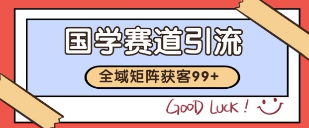 小红书某音国学赛道引流获客 自热矩阵日引200+【揭秘】|学课链网创