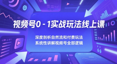 视频号0-1实战玩法线上课，深度剖析自然流和付费玩法，统性讲解视频号全部逻辑|学课链网创