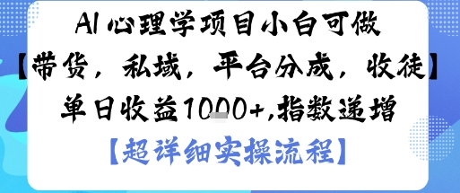 AI+心理学项目，小白可做，变现渠道多【带货，私域，平台分成，收徒】单日收益1k|学课链网创