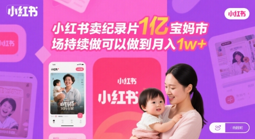 小红书卖纪录片1亿宝妈市场持续做可以做到月入1w+|学课链网创