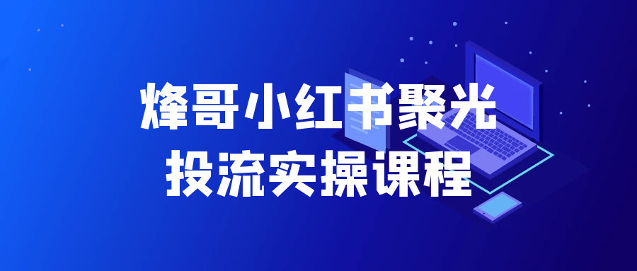 烽哥小红书聚光投流实操课程|学课链网创