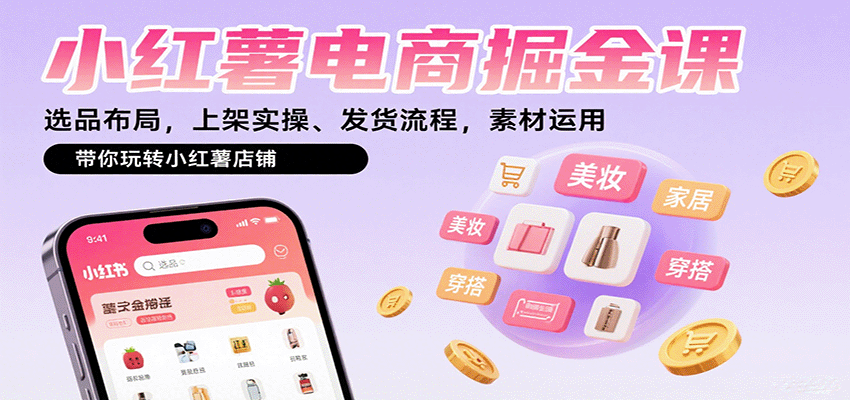 小红薯电商掘金课：选品布局，上架实操、发货流程，素材运用，带你玩转小红薯店铺|学课链网创