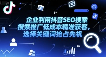 企业利用抖音SEO搜索推广低成本精准获客，选择关键词抢占先机|学课链网创