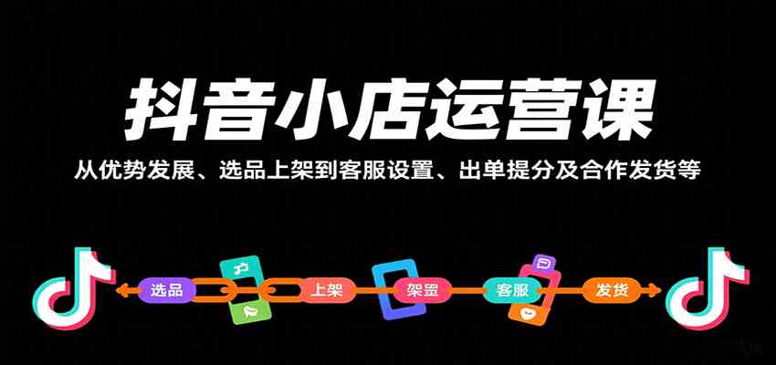 抖音小店运营课，从优势发展、选品上架到客服设置、出单提分及合作发货等|学课链网创
