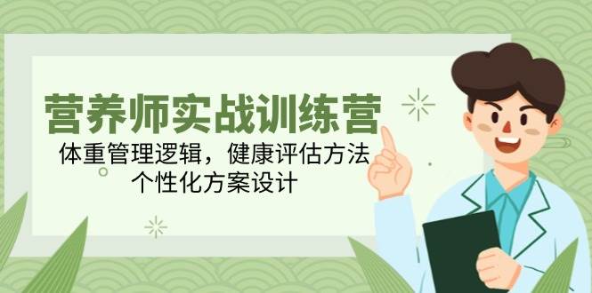 （14908期）营养师实战训练营，体重管理逻辑，健康评估方法，个性化方案设计|学课链网创