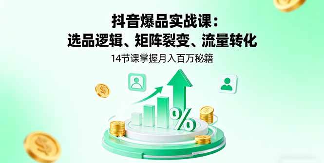 (16112期)抖音爆品实战课:选品逻辑、矩阵裂变、流量转化,14节课掌握月入百万秘籍|学课链网创
