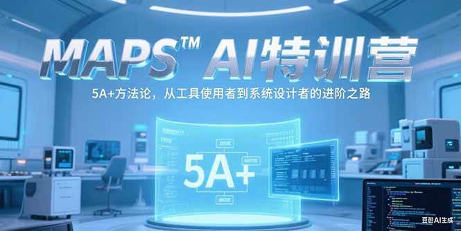 （15215期）MAPSAI特训营，掌握 5A+方法论，从工具使用者到系统设计者的进阶之路|学课链网创