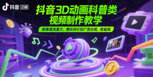 抖音3D动画科普类视频制作教学，新赛道流量大，撸伙伴计划广告分成，收益高|学课链网创