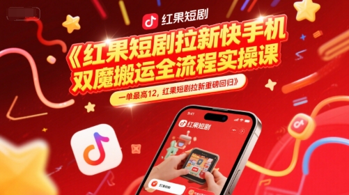 红果短剧拉新快手手机双魔法搬运全流程实操课，一单最高12，红果短剧拉新重磅回归|学课链网创