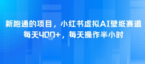 新跑通的项目，小红书虚拟AI壁纸赛道，每天4张+，每天操作半小时|学课链网创