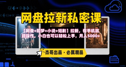 《网盘拉新私密课》第三期躺挣玩法，【网盘+即梦+小说+短剧】拉新，有手机就能操作，月入5k|学课链网创