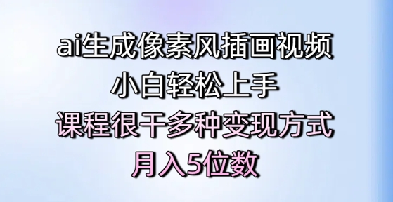 ai生成像素风插画视频，小白轻松上手，课程很干多种变现方式，月入5位数|学课链网创