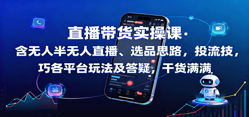 直播带货实操课:含无人半无人直播、选品思路,投流技巧,各平台玩法及答疑,干货满满|学课链网创