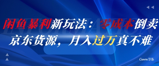 闲鱼暴利新玩法：零成本倒卖京东货源，月入过1W真不难|学课链网创