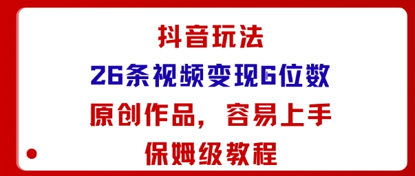 抖音玩法26条视频变现5位数,原创作品,小白可容易上手保姆级教程|学课链网创