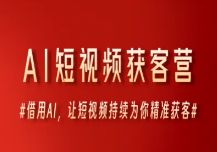 AI短视频获客营，借用AI，让短视频持续为你精准获客|学课链网创