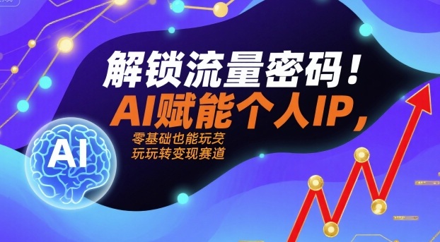 解锁流量密码！AI赋能个人IP，零基础也能玩转变现赛道|学课链网创