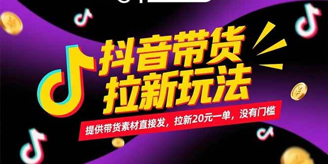 （15207期）抖音带货拉新玩法，提供带货素材直接发，拉新20元一单，没有门槛|学课链网创