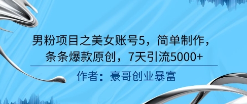 男粉项目之美女账号5，简单制作，条条爆款原创，7天引流5000+|学课链网创