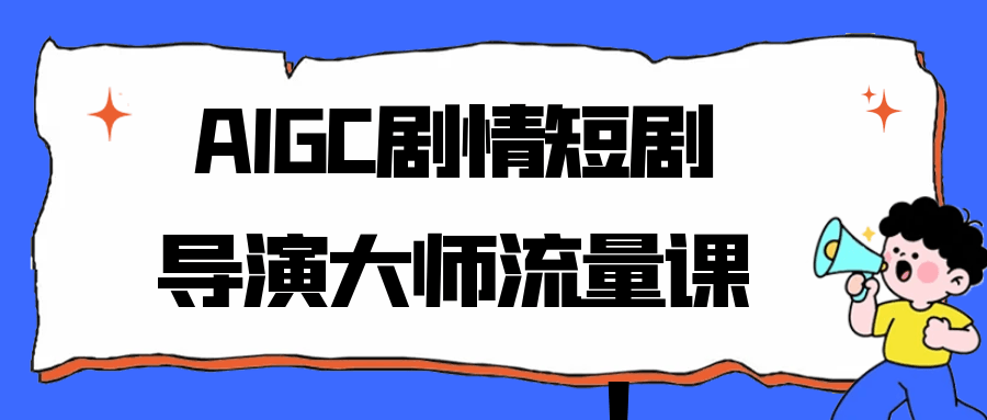AIGC剧情短剧导演大师流量课|学课链网创