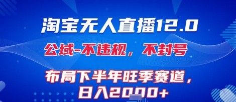 淘宝无人直播12.0，不封号，不违规，布局下半年旺季赛道，日入1k+(独家技术)【揭秘】|学课链网创
