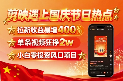剪映遇上国庆热点，拉新收益暴增400%，单条视频狂挣2W+，无需剪辑基础，几分钟一条作品|学课链网创