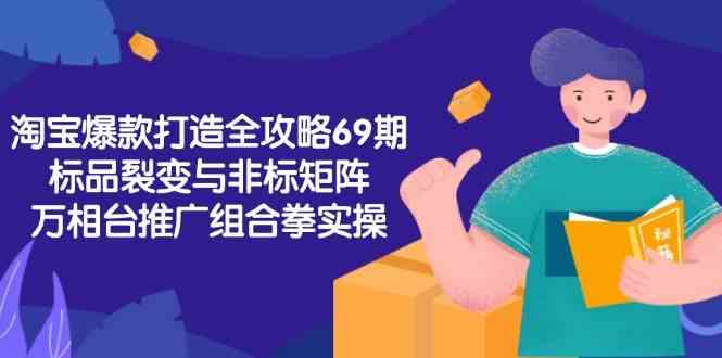 淘宝爆款打造全攻略-69期，标品裂变与非标矩阵，万相台推广组合拳实操|学课链网创