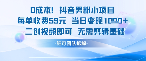 0成本，抖音男粉小项目 每单收费59元当日变现1k+ 二创视频即可无需剪辑基础|学课链网创