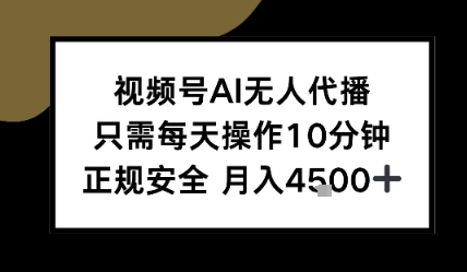 视频号AI无人代播，只需每天操作10分钟，正规安全，月入4.5k|学课链网创
