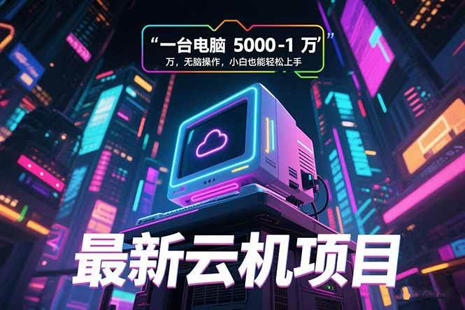 （15395期）最新云机项目 一台电脑5000到10000 无脑操作小白也能轻松上手|学课链网创