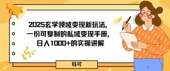 2025玄学领域变现新玩法,一份可复制的私域变现手册,日入多张+的实操讲解|学课链网创