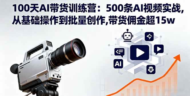 (16165期)100天AI带货训练营:500条AI视频实战,从基础操作到批量创作,带货佣金超15w|学课链网创