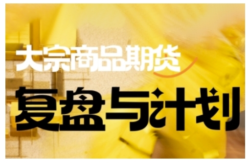 倍增计划·大宗商品期货复盘与计划,掌握在复杂多变的市场中做出明智的交易决策(更新9月)|学课链网创