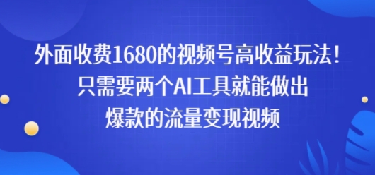 外面收费1680的视频号高收益玩法！只需要两个AI工具就能做出爆款的流量变现视频|学课链网创