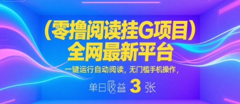 零撸阅读挂G项目，全网最新平台，一键运行自动阅读，无门槛手机操作，单日收益3张【揭秘】|学课链网创