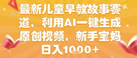 最新儿童早教故事赛道，利用AI一键生成,原创视频，新手宝妈日入1k+【揭秘】|学课链网创