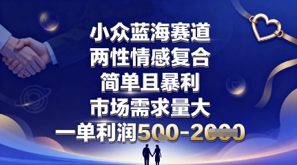 小众蓝海赛道，两性情感复合，简单且暴利，市场需求量大，一单利润5张，未来几年可持续深耕的项目|学课链网创