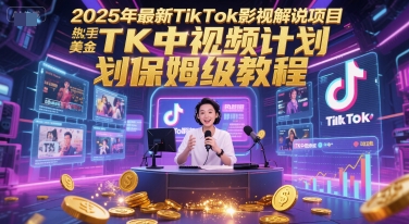 2025年最新TikTok影视解说项目，新手也能挣美金，TK中视频计划保姆级教程|学课链网创