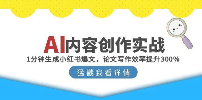 （15041期）AI内容创作实战：1分钟生成小红书爆文，论文写作效率提升300%|学课链网创