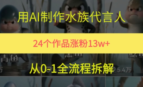 24个作品涨粉13W，用AI制作水族代言人，条条视频万赞，附详细教程|学课链网创