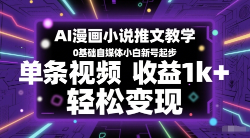 AI漫画小说推文教学，0基础自媒体小白新号起步，单条视频收益1k+，轻松变现|学课链网创