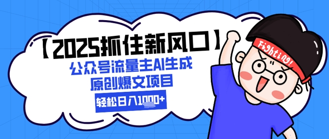 【2025抓住新风口】公众号流量主AI生成原创爆文项目，新手小白轻松日入1k+|学课链网创