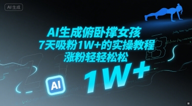 AI生成俯卧撑女孩，7天吸粉1W+的实操教程， 涨粉轻轻松松|学课链网创