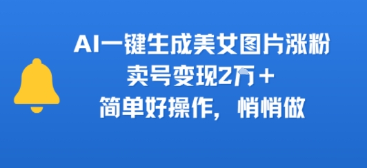 AI一键生成美女图片涨粉，卖号变现2W+，简单好操作，悄悄做|学课链网创