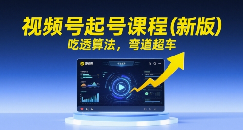 视频号起号课程（新版），吃透算法，弯道超车|学课链网创