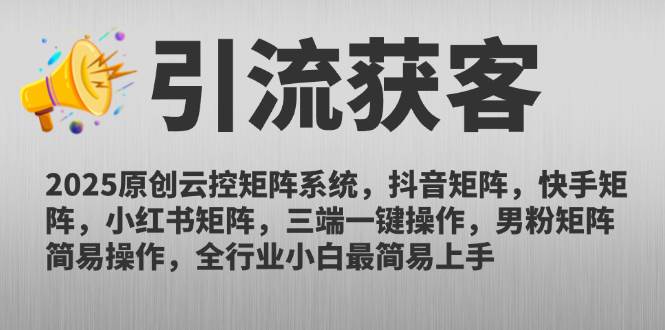 （14906期）2025原创云控矩阵系统，抖音矩阵，快手矩阵，小红书矩阵，三端一键操…|学课链网创