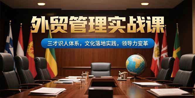（15380期）外贸管理实战课，三才识人体系，文化落地实践，领导力变革|学课链网创