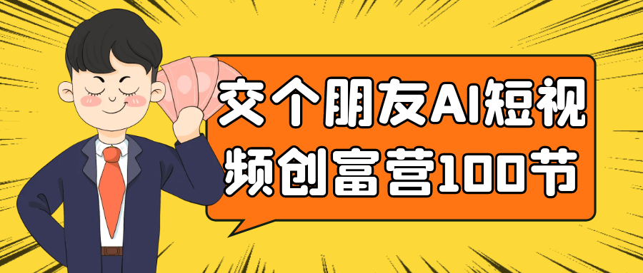 交个朋友AI短视频创富营100节|学课链网创