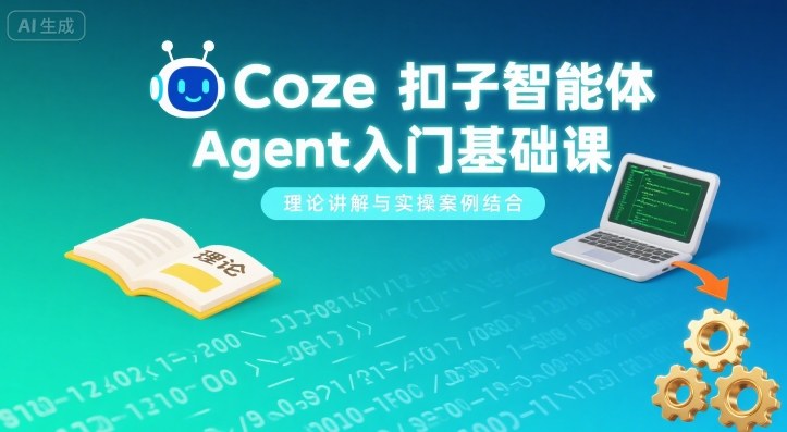 Coze扣子智能体Agent入门基础课，理论讲解与实操案例结合|学课链网创
